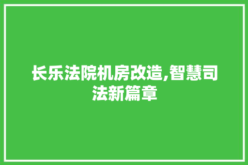 长乐法院机房改造,智慧司法新篇章