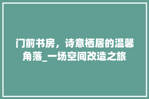 门前书房，诗意栖居的温馨角落_一场空间改造之旅