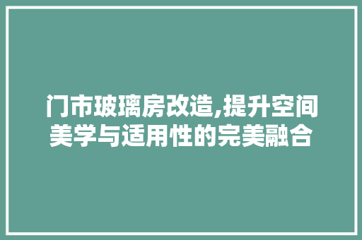 门市玻璃房改造,提升空间美学与适用性的完美融合