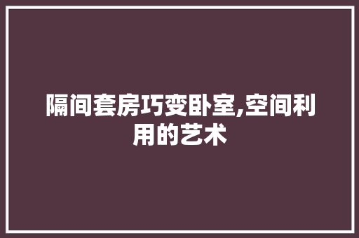 隔间套房巧变卧室,空间利用的艺术