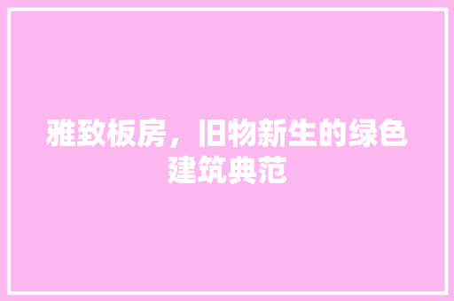 雅致板房，旧物新生的绿色建筑典范