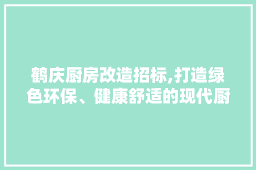 鹤庆厨房改造招标,打造绿色环保、健康舒适的现代厨房