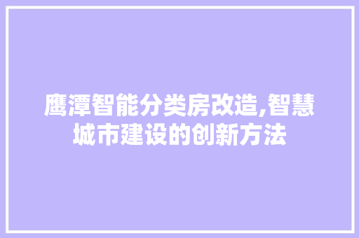鹰潭智能分类房改造,智慧城市建设的创新方法