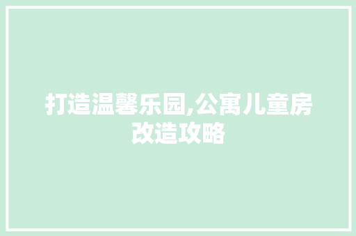 打造温馨乐园,公寓儿童房改造攻略