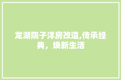 龙湖院子洋房改造,传承经典，焕新生活