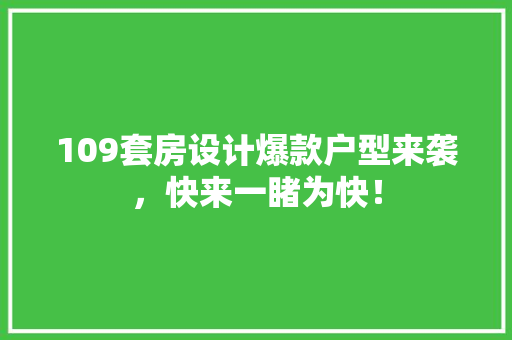 109套房设计爆款户型来袭，快来一睹为快！