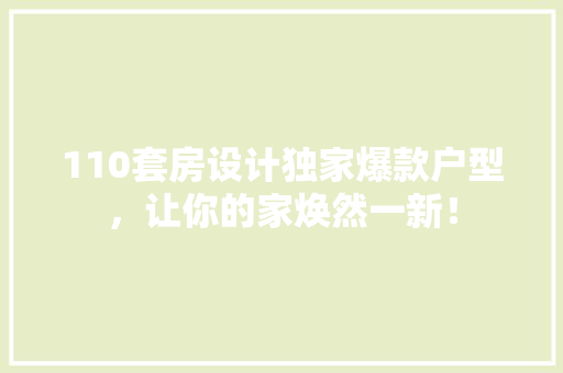110套房设计独家爆款户型，让你的家焕然一新！