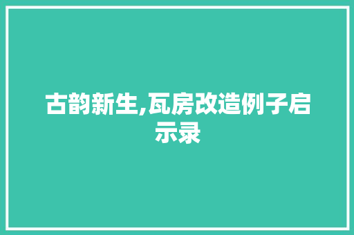 古韵新生,瓦房改造例子启示录