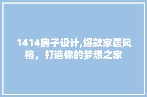 1414房子设计,爆款家居风格，打造你的梦想之家