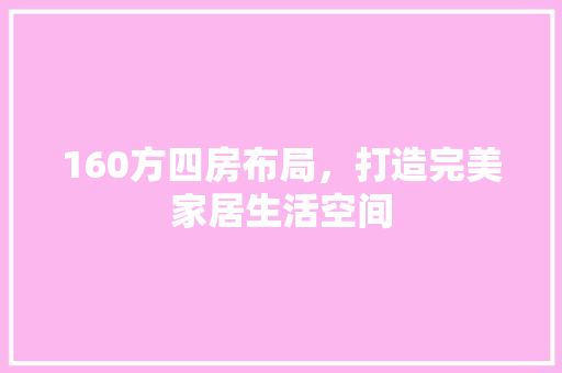 160方四房布局，打造完美家居生活空间