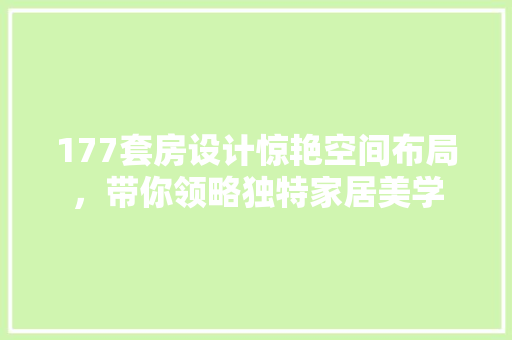 177套房设计惊艳空间布局，带你领略独特家居美学