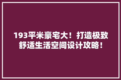 193平米豪宅大！打造极致舒适生活空间设计攻略！