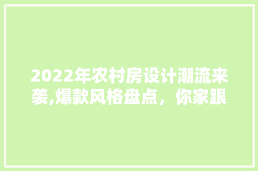 2022年农村房设计潮流来袭,爆款风格盘点，你家跟上节奏了吗