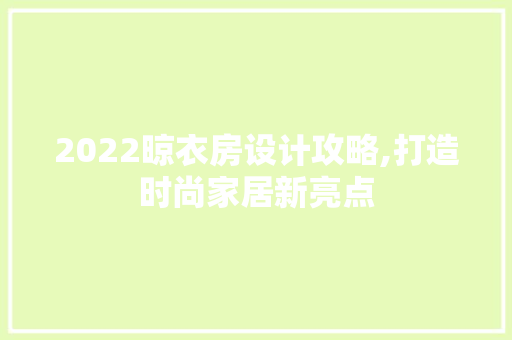 2022晾衣房设计攻略,打造时尚家居新亮点