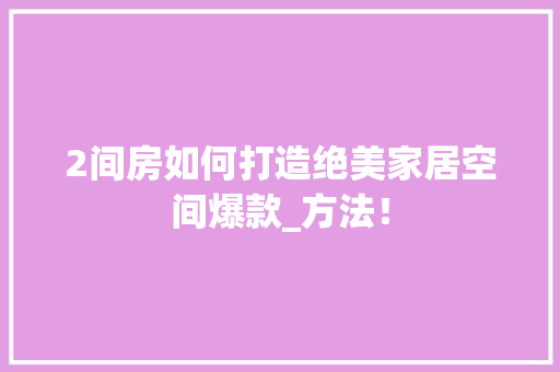 2间房如何打造绝美家居空间爆款_方法！