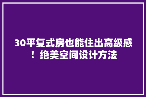 30平复式房也能住出高级感！绝美空间设计方法