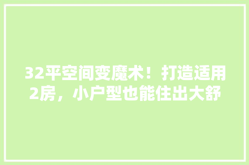 32平空间变魔术！打造适用2房，小户型也能住出大舒适！