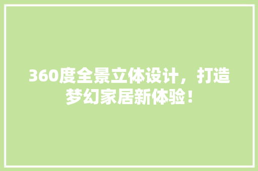 360度全景立体设计，打造梦幻家居新体验！