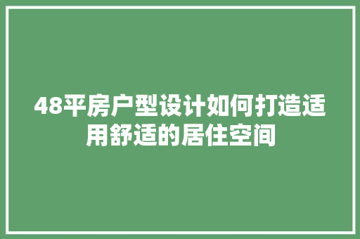48平房户型设计如何打造适用舒适的居住空间