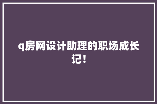 q房网设计助理的职场成长记！