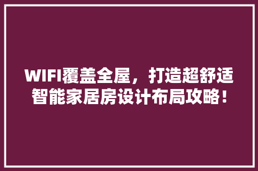 WIFI覆盖全屋，打造超舒适智能家居房设计布局攻略！