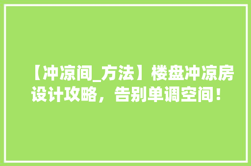 【冲凉间_方法】楼盘冲凉房设计攻略，告别单调空间！