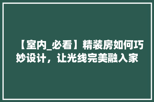 【室内_必看】精装房如何巧妙设计，让光线完美融入家居生活！