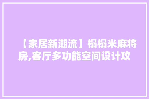 【家居新潮流】榻榻米麻将房,客厅多功能空间设计攻略，打造温馨舒适新天地！