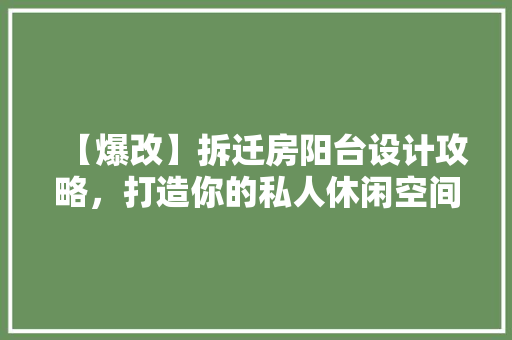 【爆改】拆迁房阳台设计攻略，打造你的私人休闲空间！