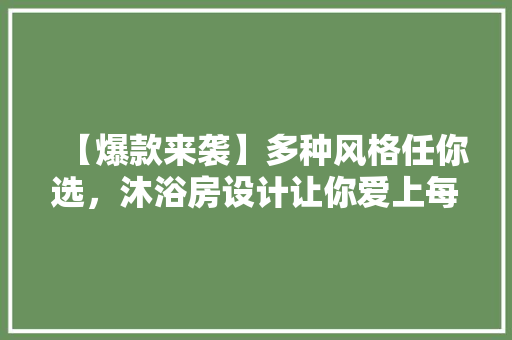 【爆款来袭】多种风格任你选，沐浴房设计让你爱上每一刻洗澡时光！