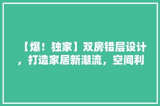 【爆！独家】双房错层设计，打造家居新潮流，空间利用翻倍升级！