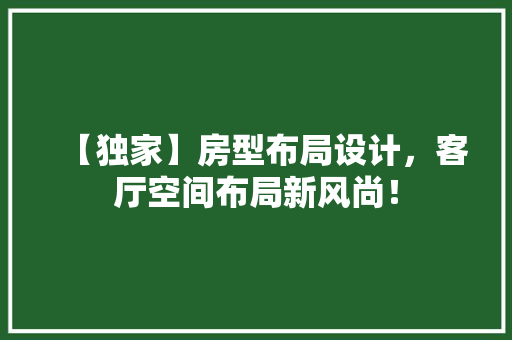 【独家】房型布局设计，客厅空间布局新风尚！