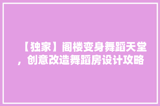 【独家】阁楼变身舞蹈天堂，创意改造舞蹈房设计攻略！