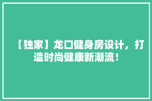 【独家】龙口健身房设计，打造时尚健康新潮流！