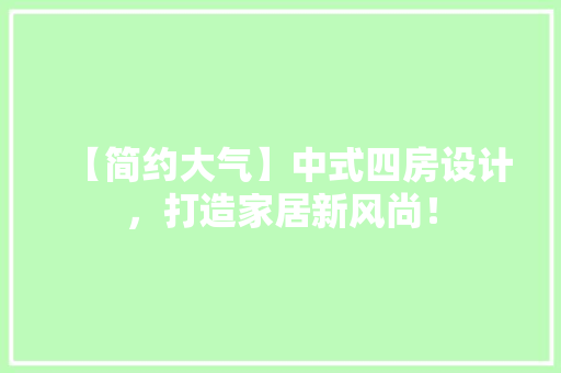 【简约大气】中式四房设计，打造家居新风尚！