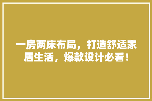 一房两床布局，打造舒适家居生活，爆款设计必看！