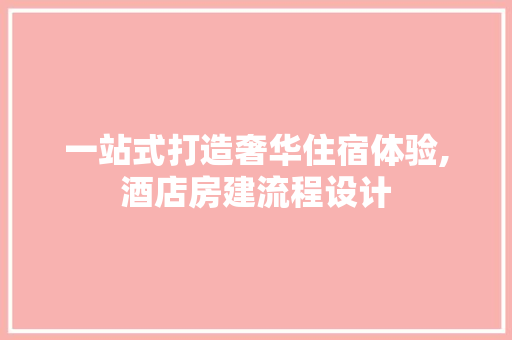一站式打造奢华住宿体验,酒店房建流程设计