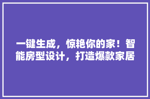 一键生成，惊艳你的家！智能房型设计，打造爆款家居公众号