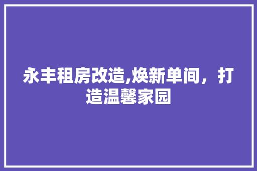 永丰租房改造,焕新单间，打造温馨家园
