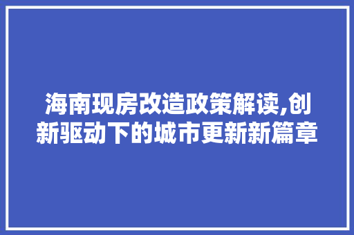 海南现房改造政策解读,创新驱动下的城市更新新篇章