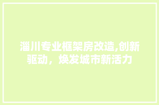淄川专业框架房改造,创新驱动，焕发城市新活力