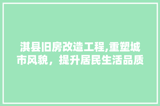 淇县旧房改造工程,重塑城市风貌，提升居民生活品质