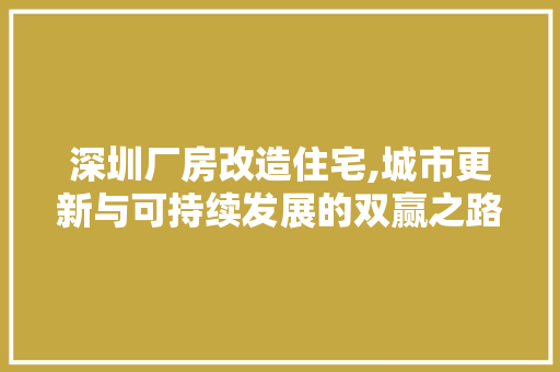深圳厂房改造住宅,城市更新与可持续发展的双赢之路