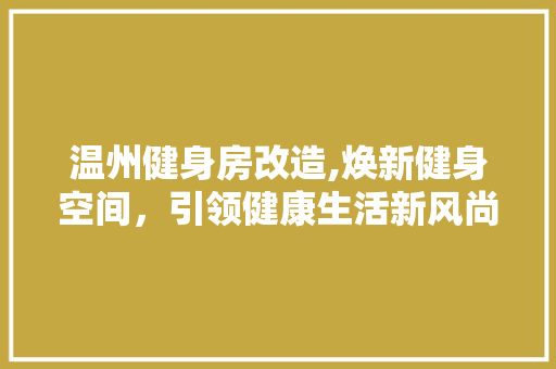 温州健身房改造,焕新健身空间，引领健康生活新风尚