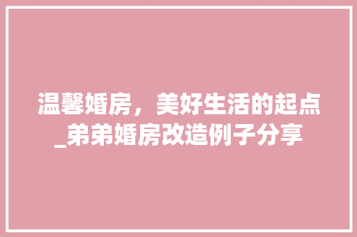 温馨婚房，美好生活的起点_弟弟婚房改造例子分享