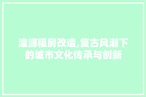 湟源租房改造,复古风潮下的城市文化传承与创新