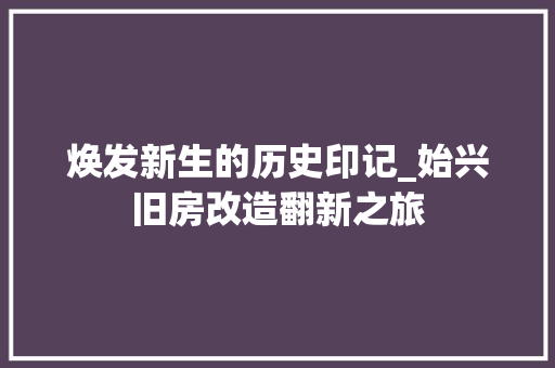 焕发新生的历史印记_始兴旧房改造翻新之旅