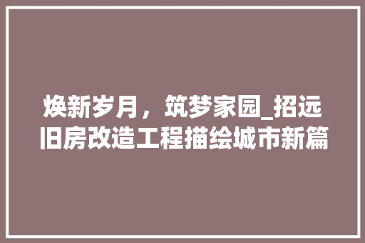 焕新岁月，筑梦家园_招远旧房改造工程描绘城市新篇章