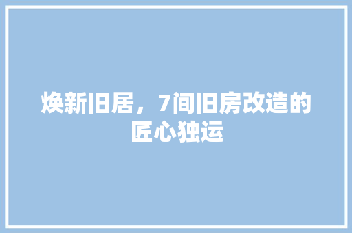 焕新旧居，7间旧房改造的匠心独运