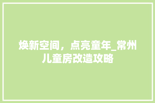 焕新空间，点亮童年_常州儿童房改造攻略